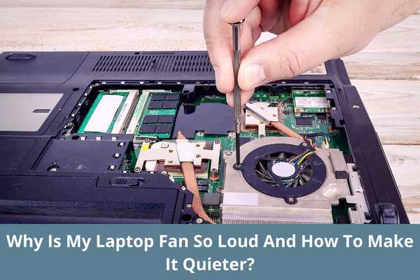 Why Is My Laptop Fan So Loud And How To Make It Quieter?