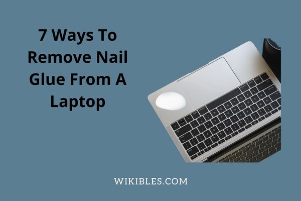 How To Remove Nail Glue From A Laptop? 7 Ways - Wikibles